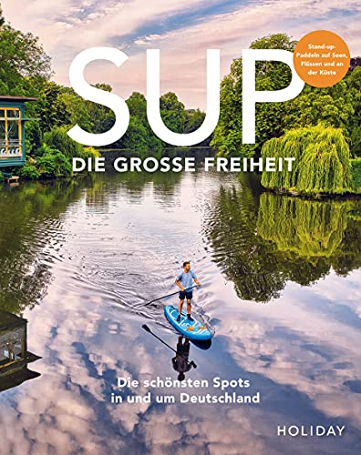 HOLIDAY Reisebuch: SUP - Die große Freiheit: Die schönsten Spots für Stand-Up-Paddler in und um Deutschland