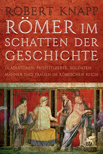 Römer im Schatten der Geschichte: Gladiatoren, Prostituierte, Soldaten: Männer und Frauen im Römischen Reich