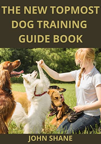 The New Topmost Dog Training Guide Book : Make Your Dog A Super Dog With Step By Step Trick And Training Tips (English Edition)